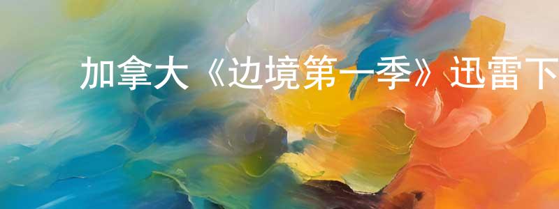 ﻿加拿大《边境第一季》迅雷下载/在线观看/百度云-犯罪/历史载-美剧天堂 ﻿陈瑛明的blog